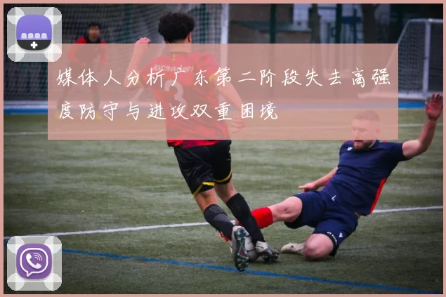 媒体人分析广东第二阶段失去高强度防守与进攻双重困境