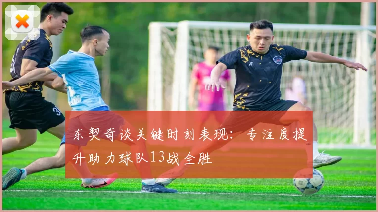 东契奇谈关键时刻表现：专注度提升助力球队13战全胜