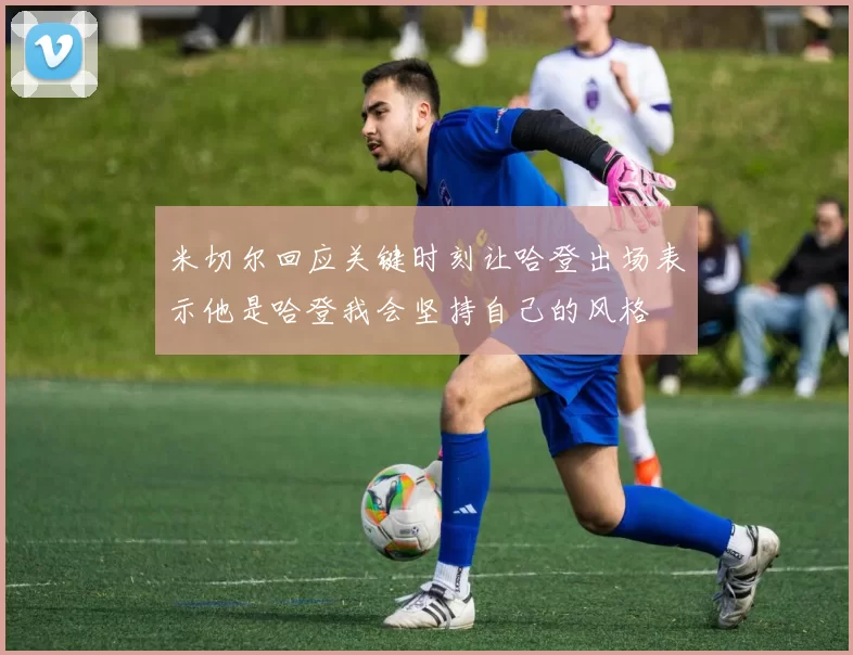 米切尔回应关键时刻让哈登出场表示他是哈登我会坚持自己的风格