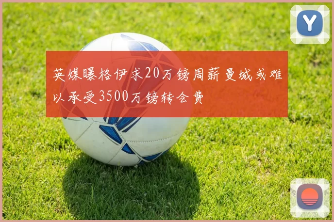 英媒曝格伊求20万镑周薪曼城或难以承受3500万镑转会费