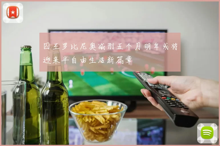 囚王罗比尼奥减刑五个月明年或将迎来半自由生活新篇章