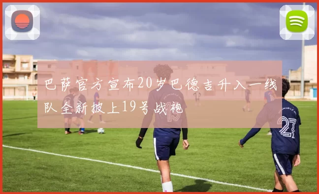 巴萨官方宣布20岁巴德吉升入一线队全新披上19号战袍