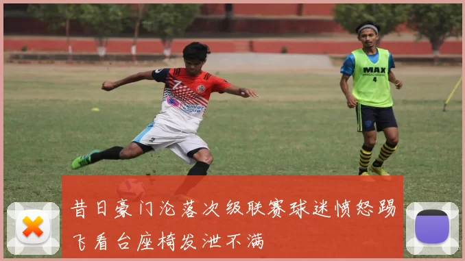 昔日豪门沦落次级联赛球迷愤怒踢飞看台座椅发泄不满
