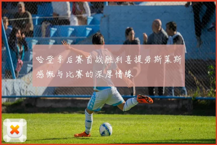 哈登季后赛首战胜利喜提劳斯莱斯感慨与比赛的深厚情缘