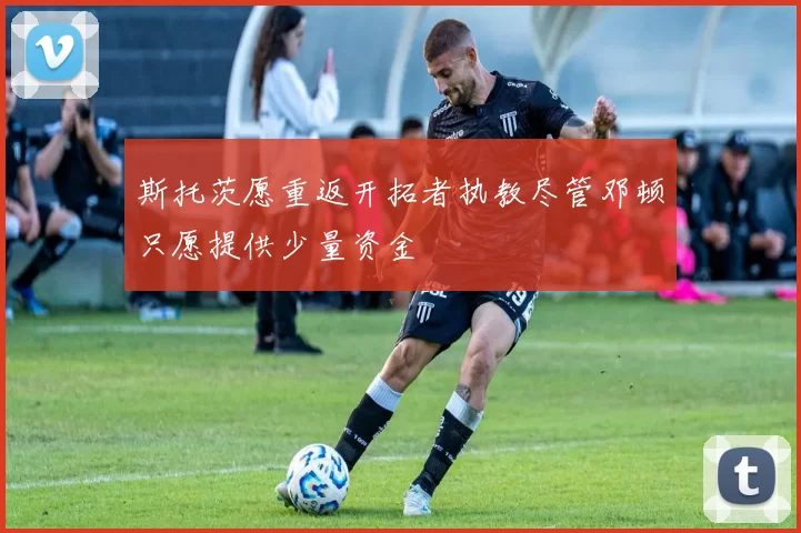 斯托茨愿重返开拓者执教尽管邓顿只愿提供少量资金