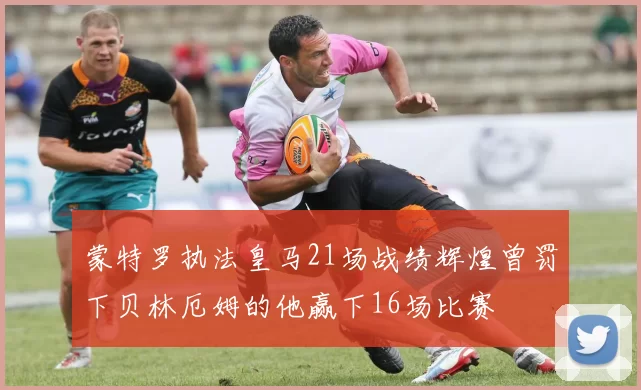 蒙特罗执法皇马21场战绩辉煌曾罚下贝林厄姆的他赢下16场比赛