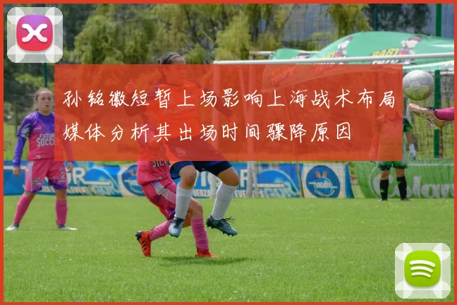 孙铭徽短暂上场影响上海战术布局媒体分析其出场时间骤降原因