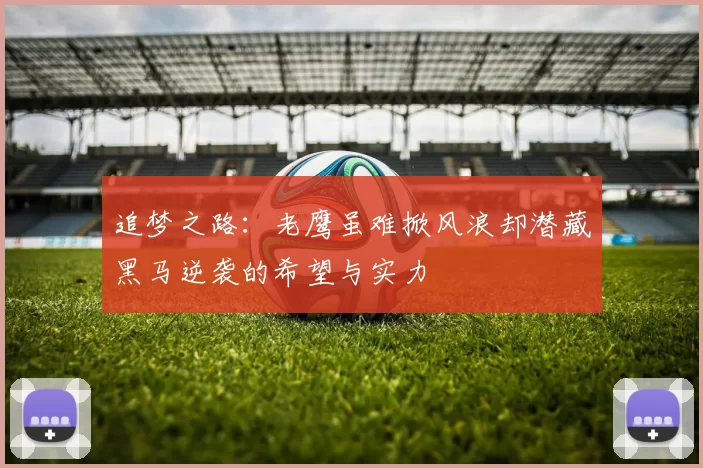 追梦之路：老鹰虽难掀风浪却潜藏黑马逆袭的希望与实力