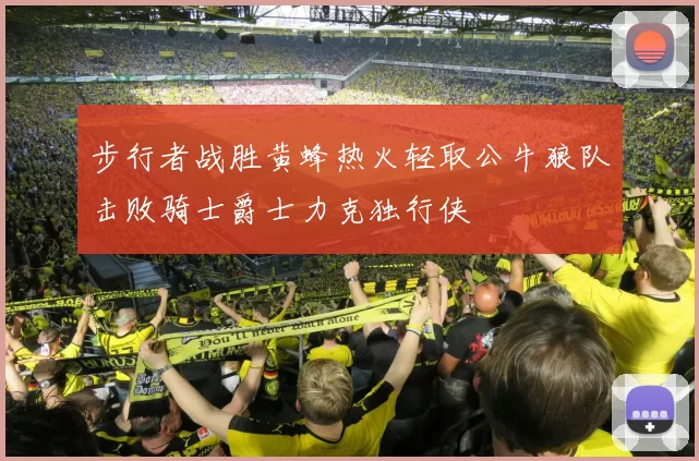 步行者战胜黄蜂热火轻取公牛狼队击败骑士爵士力克独行侠